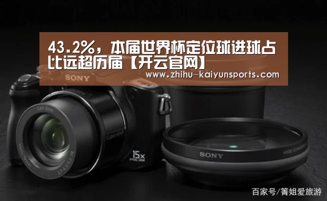 43.2%,本届世界杯定位球进球占比远超历届【开云官网】(图1) 开云官网