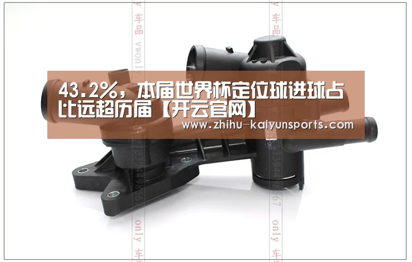 43.2%,本届世界杯定位球进球占比远超历届【开云官网】(图4) 开云官网